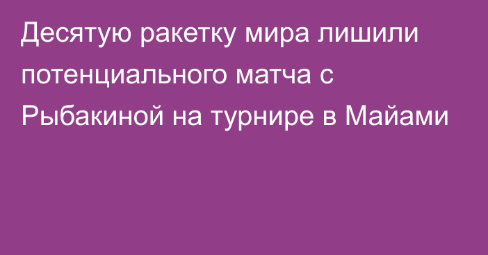 Десятую ракетку мира лишили потенциального матча с Рыбакиной на турнире в Майами