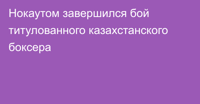 Нокаутом завершился бой титулованного казахстанского боксера