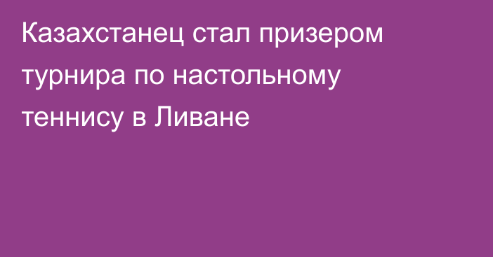 Казахстанец стал призером турнира по настольному теннису в Ливане