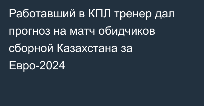 Работавший в КПЛ тренер дал прогноз на матч обидчиков сборной Казахстана за Евро-2024