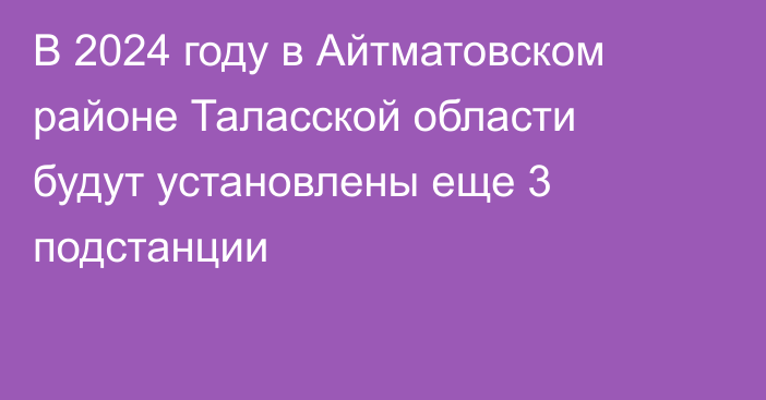 В 2024 году в Айтматовском районе Таласской области будут установлены еще 3 подстанции