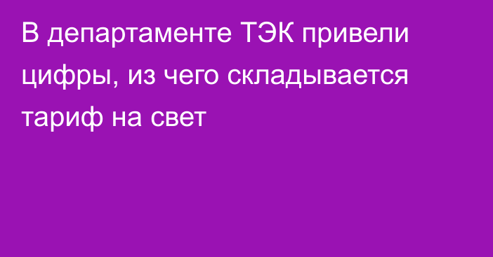 В департаменте ТЭК привели цифры, из чего складывается тариф на свет