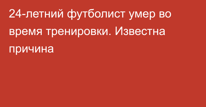 24-летний футболист умер во время тренировки. Известна причина