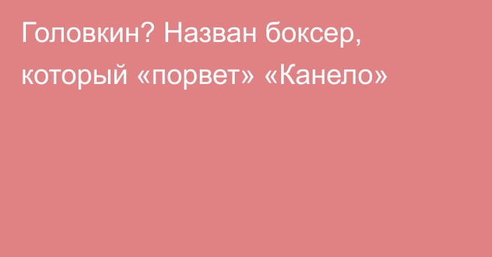 Головкин? Назван боксер, который «порвет» «Канело»