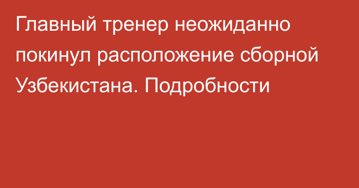 Главный тренер неожиданно покинул расположение сборной Узбекистана. Подробности