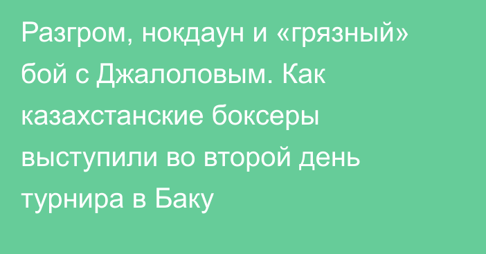 Разгром, нокдаун и «грязный» бой с Джалоловым. Как казахстанские боксеры выступили во второй день турнира в Баку