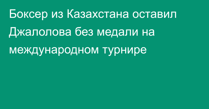 Боксер из Казахстана оставил Джалолова без медали на международном турнире