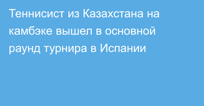 Теннисист из Казахстана на камбэке вышел в основной раунд турнира в Испании