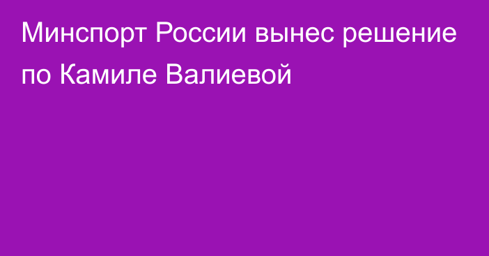 Минспорт России вынес решение по Камиле Валиевой