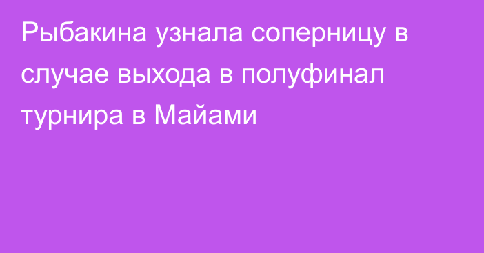 Рыбакина узнала соперницу в случае выхода в полуфинал турнира в Майами