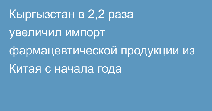 Кыргызстан в 2,2 раза увеличил импорт фармацевтической продукции из Китая с начала года