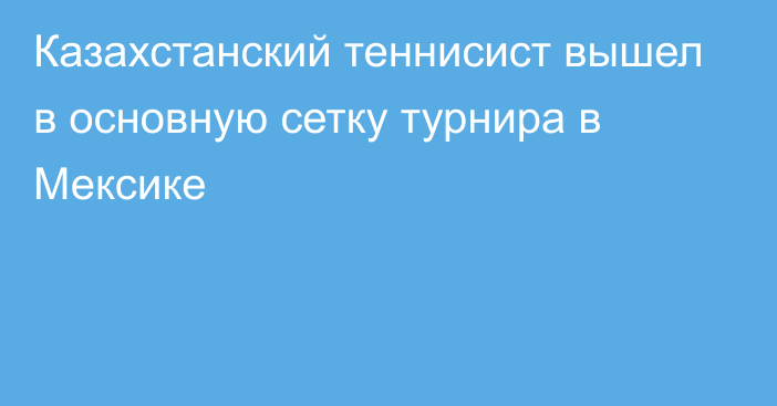 Казахстанский теннисист вышел в основную сетку турнира в Мексике