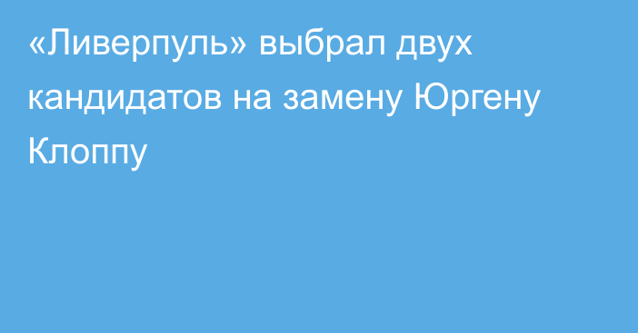 «Ливерпуль» выбрал двух кандидатов на замену Юргену Клоппу