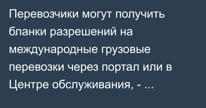 Перевозчики могут получить бланки разрешений на международные грузовые перевозки  через портал или в Центре обслуживания, - Минтранс