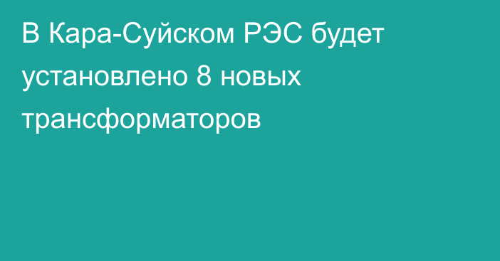 В Кара-Суйском РЭС будет установлено 8 новых трансформаторов