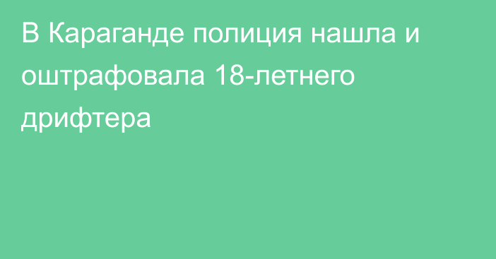 В Караганде полиция нашла и оштрафовала 18-летнего дрифтера