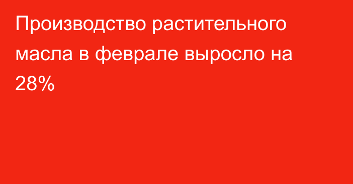 Производство растительного масла в феврале выросло на 28%