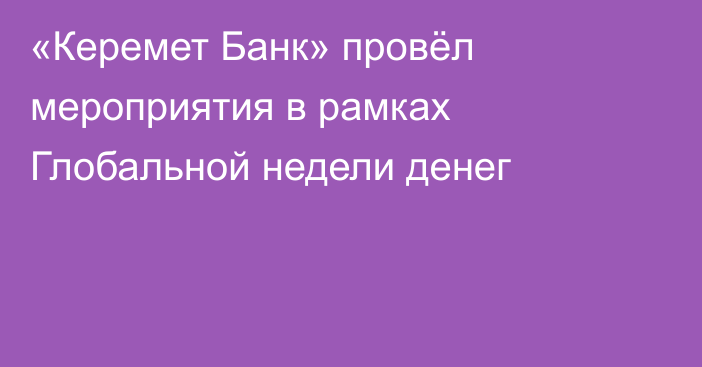 «Керемет Банк» провёл мероприятия в рамках Глобальной недели денег