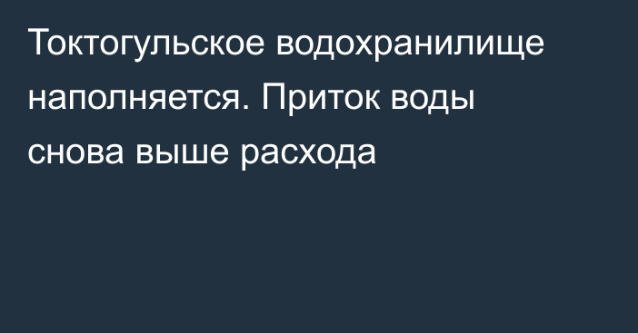 Токтогульское водохранилище наполняется. Приток воды снова выше расхода