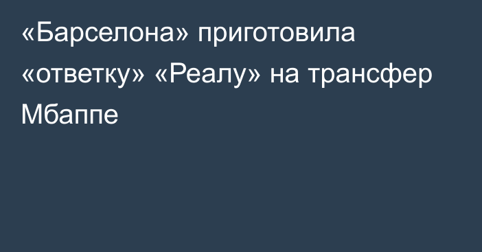 «Барселона» приготовила «ответку» «Реалу» на трансфер Мбаппе