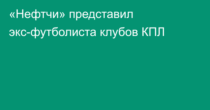 «Нефтчи» представил экс-футболиста клубов КПЛ