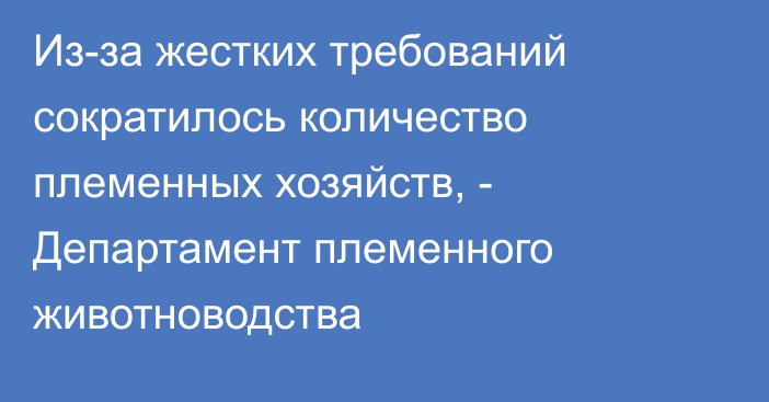 Из-за жестких требований сократилось количество племенных хозяйств, - Департамент племенного животноводства 