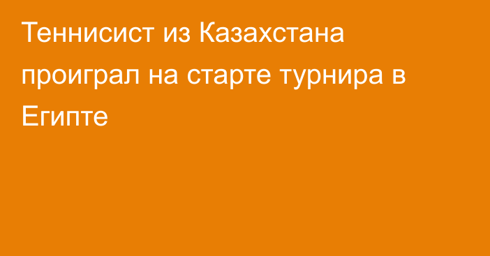 Теннисист из Казахстана проиграл на старте турнира в Египте