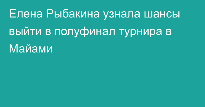 Елена Рыбакина узнала шансы выйти в полуфинал турнира в Майами