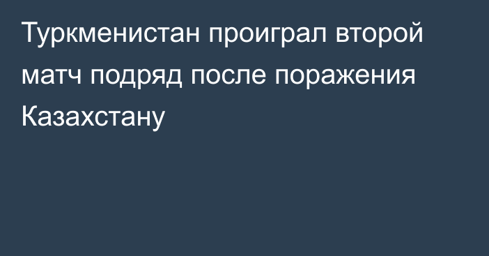 Туркменистан проиграл второй матч подряд после поражения Казахстану