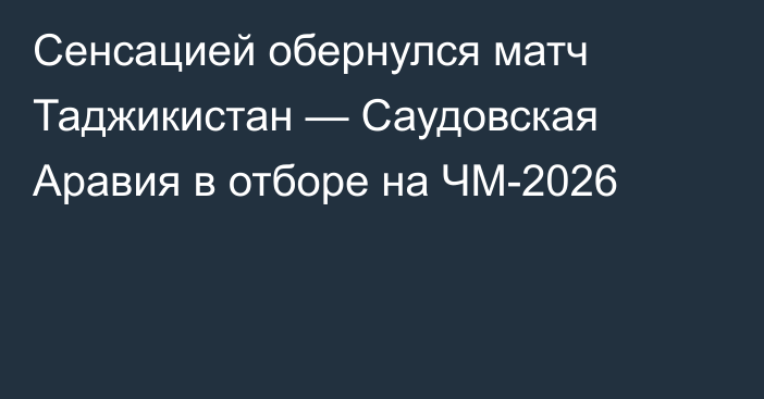 Сенсацией обернулся матч Таджикистан — Саудовская Аравия в отборе на ЧМ-2026