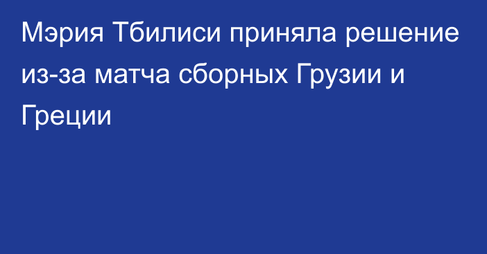 Мэрия Тбилиси приняла решение из-за матча сборных Грузии и Греции