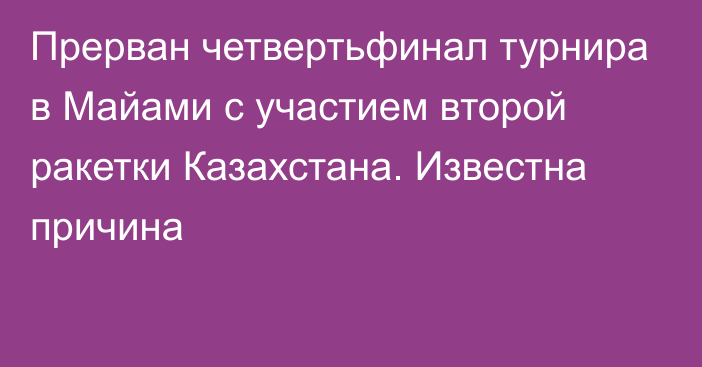 Прерван четвертьфинал турнира в Майами с участием второй ракетки Казахстана. Известна причина