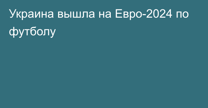 Украина вышла на Евро-2024 по футболу