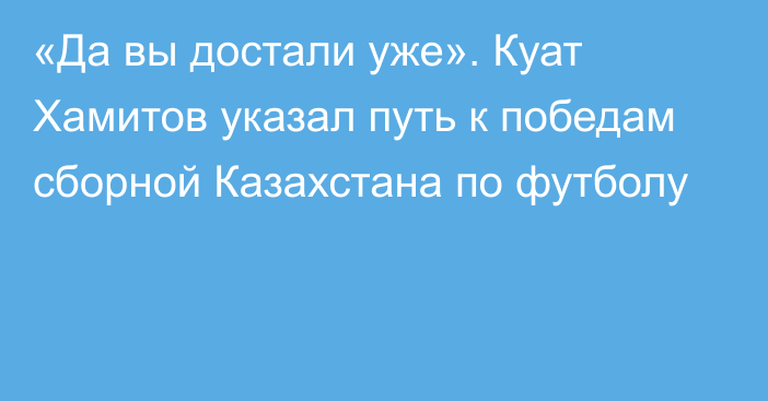 «Да вы достали уже». Куат Хамитов указал путь к победам сборной Казахстана по футболу