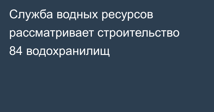 Служба водных ресурсов рассматривает строительство 84 водохранилищ