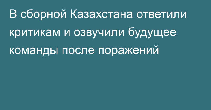 В сборной Казахстана ответили критикам и озвучили будущее команды после поражений