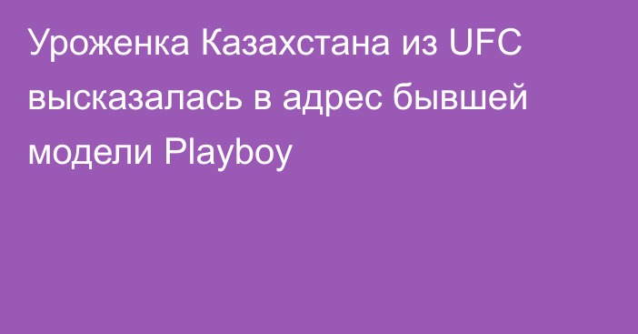 Уроженка Казахстана из UFC высказалась в адрес бывшей модели Playboy