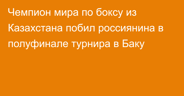 Чемпион мира по боксу из Казахстана побил россиянина в полуфинале турнира в Баку