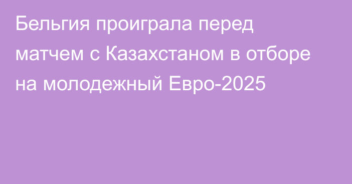 Бельгия проиграла перед матчем с Казахстаном в отборе на молодежный Евро-2025