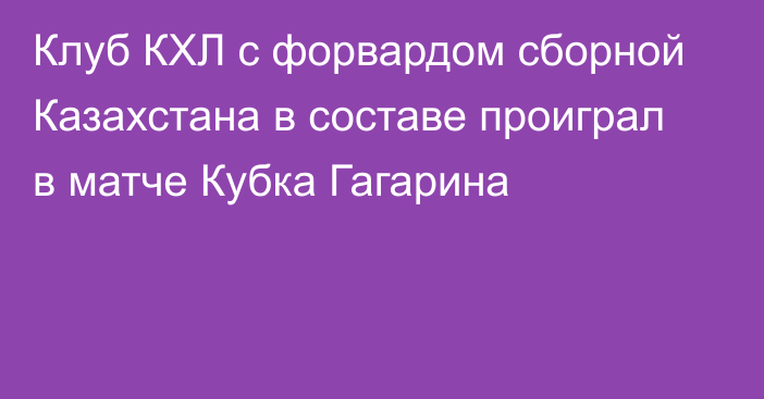 Клуб КХЛ с форвардом сборной Казахстана в составе проиграл в матче Кубка Гагарина