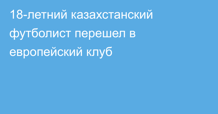 18-летний казахстанский футболист перешел в европейский клуб