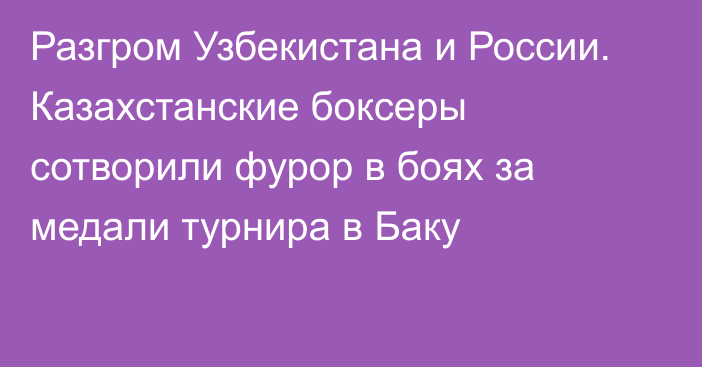 Разгром Узбекистана и России. Казахстанские боксеры сотворили фурор в боях за медали турнира в Баку