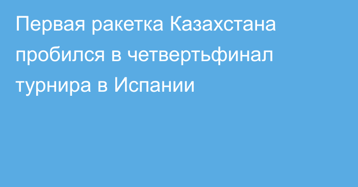 Первая ракетка Казахстана пробился в четвертьфинал турнира в Испании