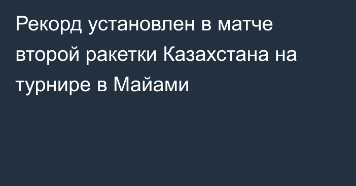 Рекорд установлен в матче второй ракетки Казахстана на турнире в Майами