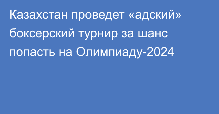 Казахстан проведет «адский» боксерский турнир за шанс попасть на Олимпиаду-2024