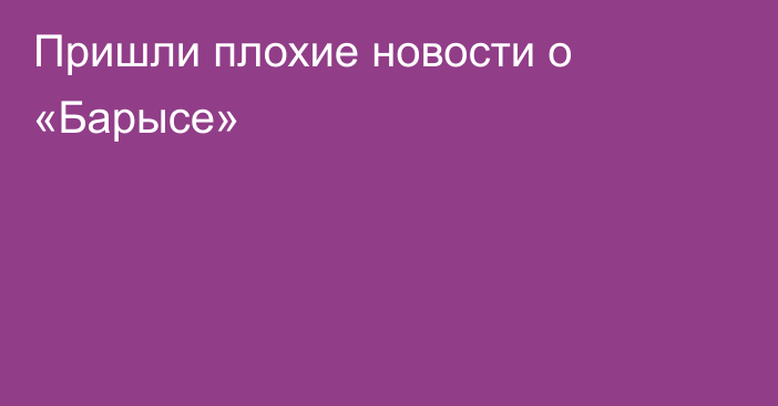 Пришли плохие новости о «Барысе»