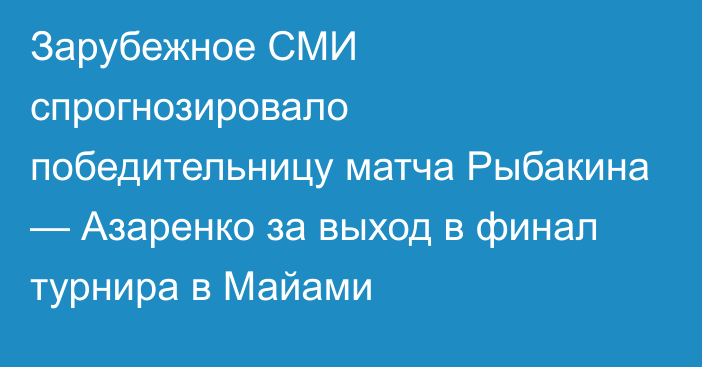 Зарубежное СМИ спрогнозировало победительницу матча Рыбакина — Азаренко за выход в финал турнира в Майами