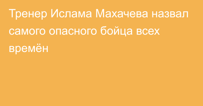 Тренер Ислама Махачева назвал самого опасного бойца всех времён