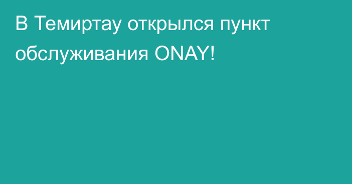 В Темиртау открылся пункт обслуживания ONAY!
