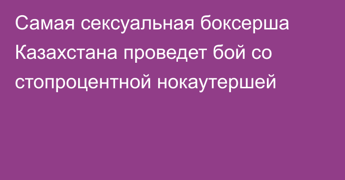 Самая сексуальная боксерша Казахстана проведет бой со стопроцентной нокаутершей